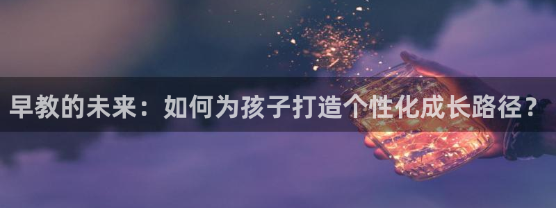 天狮娱乐主管：早教的未来：如何为孩子打造个性化成长路径？