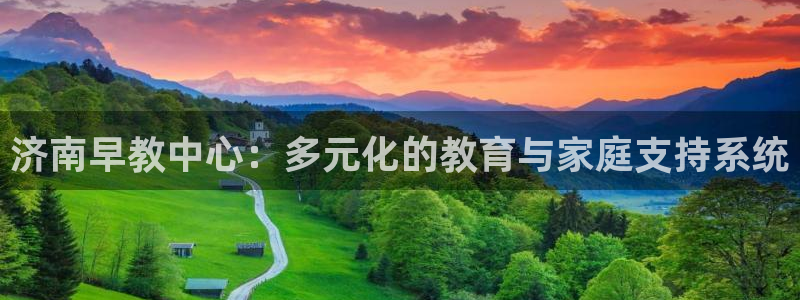 天狮娱乐彩票：济南早教中心：多元化的教育与家庭支持系统