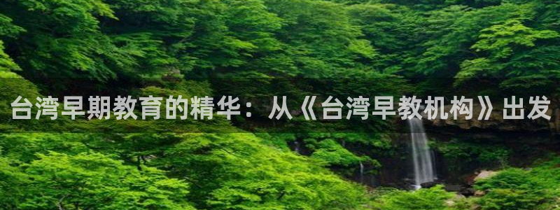 天狮娱乐主管q844389：台湾早期教育的精华：从《台湾早教机构》出发