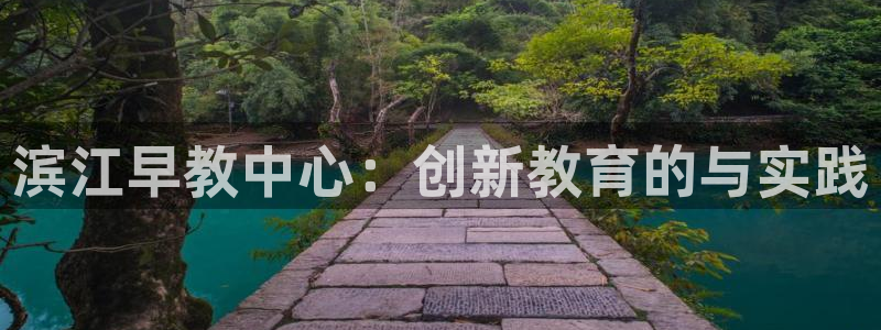 天狮娱乐官方网站：滨江早教中心：创新教育的与实践