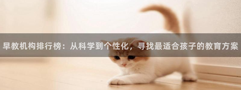 天狮娱乐腾讯分分彩：早教机构排行榜：从科学到个性化，寻找最适合孩子的教育方案
