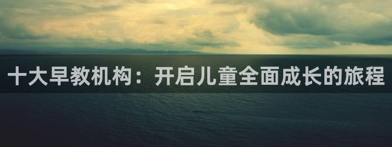 天狮娱乐平台作弊：十大早教机构：开启儿童全面成长的旅程