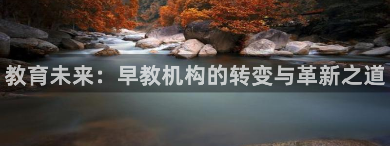 天狮娱乐代理：教育未来：早教机构的转变与革新之道