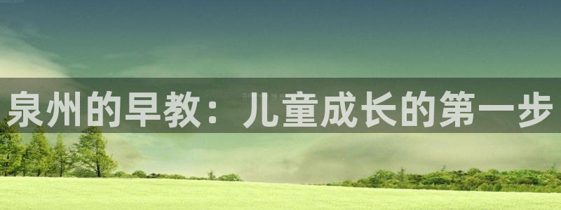 天狮娱乐 a招商67646：泉州的早教：儿童成长的第一步