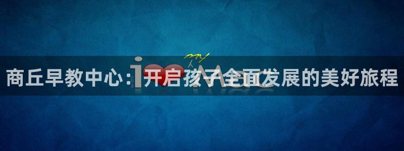 天狮娱乐卧j主管60447：商丘早教中心：开启孩子全面发展的美好旅程