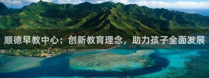 天狮娱乐彩票玩法：顺德早教中心：创新教育理念，助力孩子全面发展