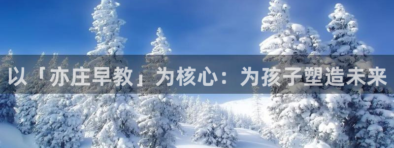 天狮娱乐负责：以「亦庄早教」为核心：为孩子塑造未来
