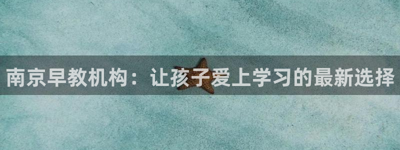 天狮娱乐平台招商：南京早教机构：让孩子爱上学习的最新选择