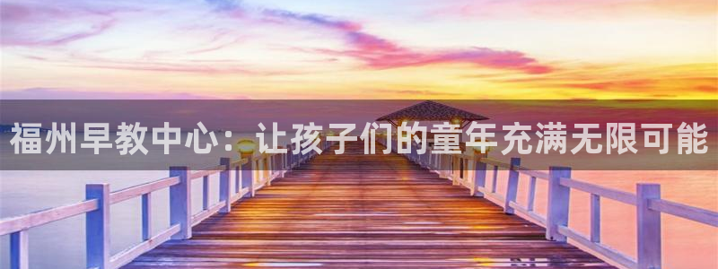 天狮娱乐股东主管：福州早教中心：让孩子们的童年充满无限可能