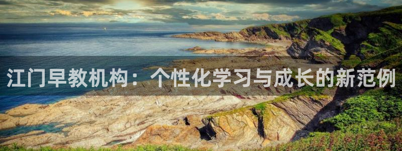天狮娱乐bd33net广告：江门早教机构：个性化学习与成长的新范例