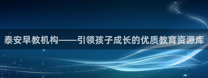 天狮娱乐股东Q 882092：泰安早教机构——引领孩子成长的优质教育资源库