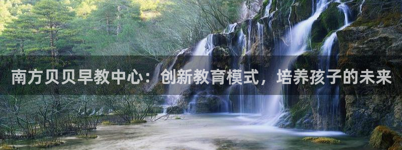 天狮娱乐招商36633：南方贝贝早教中心：创新教育模式，培养孩子的未来