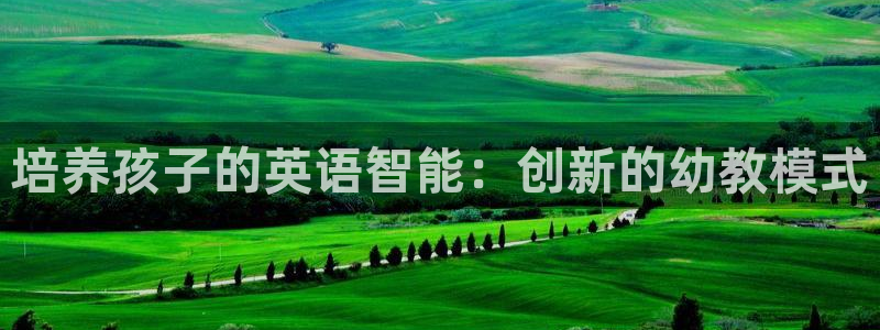天狮娱乐如何注册代理：培养孩子的英语智能：创新的幼教模式