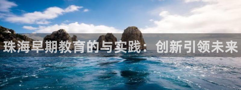 天狮娱乐挂机：珠海早期教育的与实践：创新引领未来