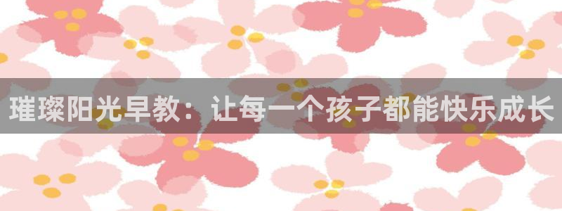 天狮娱乐主管汽车之家：璀璨阳光早教：让每一个孩子都能快乐成长