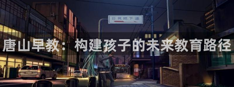 天狮娱乐指尖自：唐山早教：构建孩子的未来教育路径